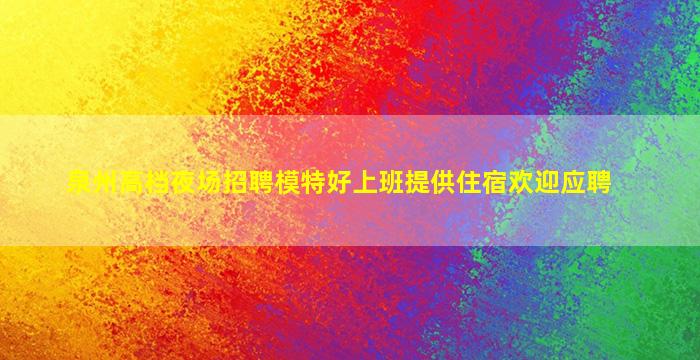 泉州高档夜场招聘模特好上班提供住宿欢迎应聘